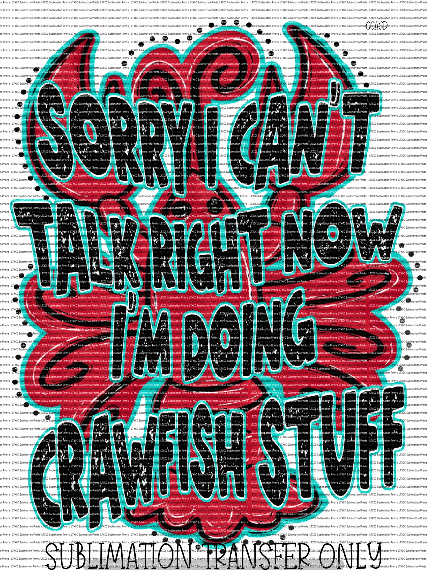SORRY I CAN'T TALK RIGHT NOW I'M DOING CRAWFISH STUFF - SUBLIMATION PRINT TRANSFER
