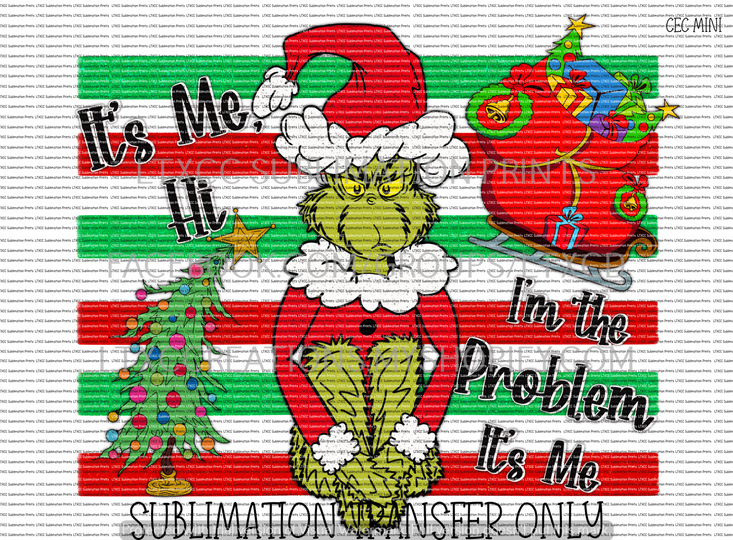 IT'S ME, HI, I'M THE PROBLEM, IT'S ME - G R I N C H - SUBLIMATION PRINT TRANSFER