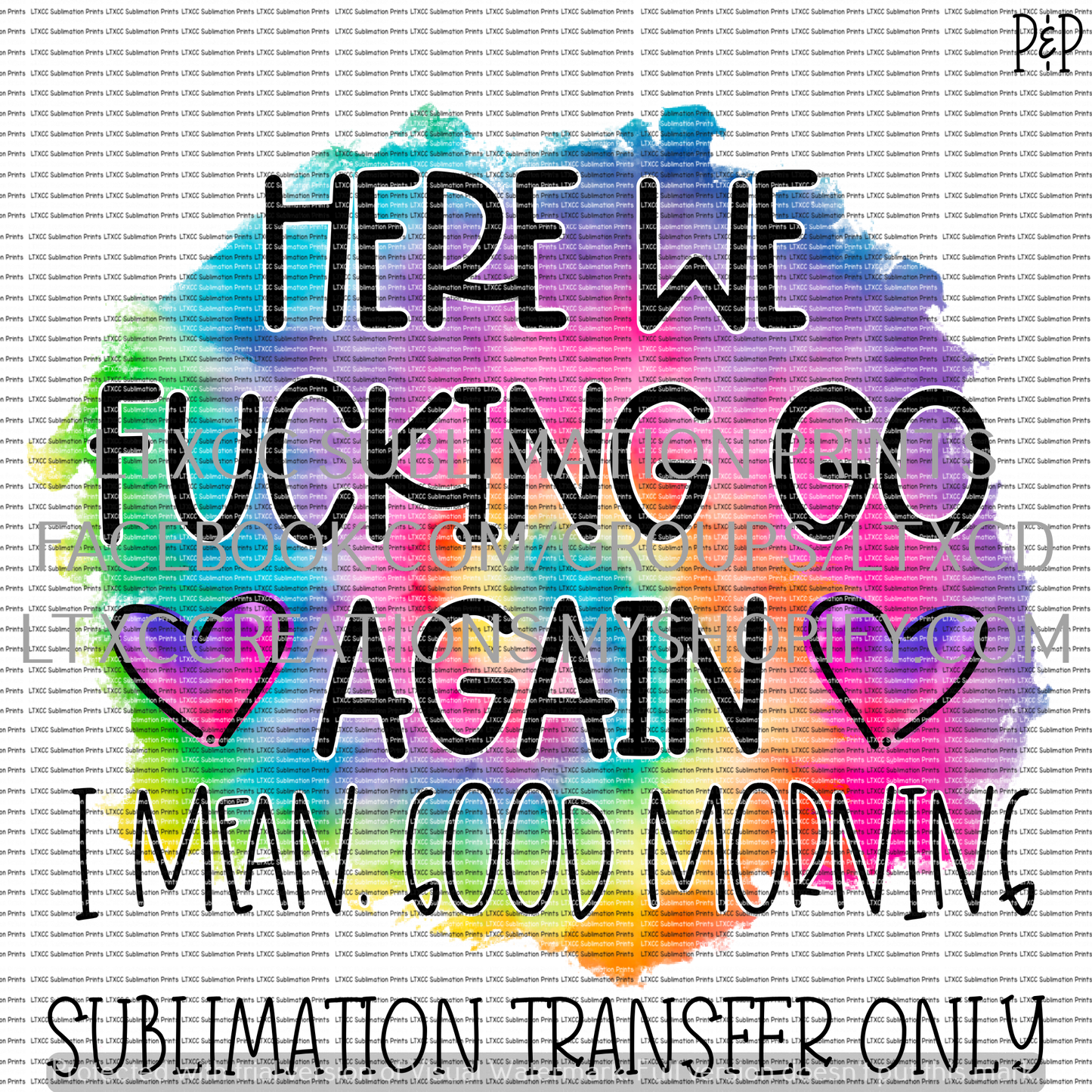 HERE WE FUC*ING GO AGAIN - I MEAN, GOOD MORNING SUBLIMATION PRINT TRANSFER