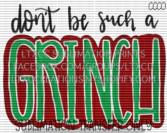 Don't be such a G R I N C H - SUBLIMATION PRINT TRANSFER